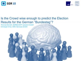 Is the Crowd wise enough to predict the Election
Results for the German “Bundestag”?
Thomas Donath, NORDLIGHT research GmbH
Christoph Irmer, ODC Services GmbH
 