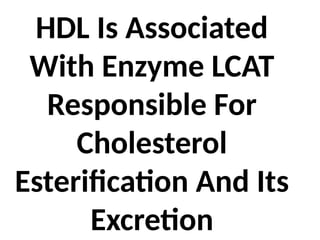 HDL Is Associated
With Enzyme LCAT
Responsible For
Cholesterol
Esterification And Its
Excretion
 