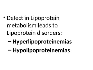 • Defect in Lipoprotein
metabolism leads to
Lipoprotein disorders:
– Hyperlipoproteinemias
– Hypolipoproteinemias
 