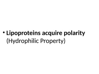 • Lipoproteins acquire polarity
(Hydrophilic Property)
 
