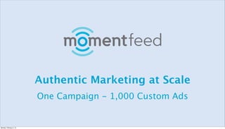 Authentic Marketing at Scale
One Campaign - 1,000 Custom Ads

Monday, February 3, 14

 