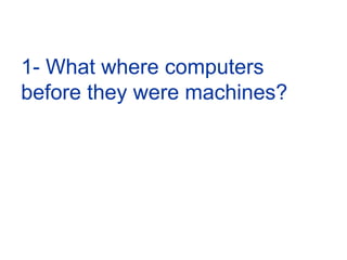 1- What where computers before they were machines?