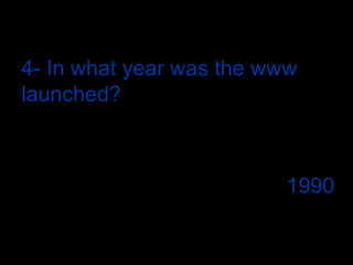 4- In what year was the www launched?1990