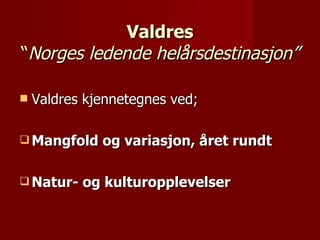 Valdres “ Norges ledende helårsdestinasjon” <ul><li>Valdres kjennetegnes ved; </li></ul><ul><li>Mangfold og variasjon, åre...