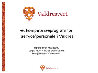 [object Object],[object Object],Ingjerd Thon Hagaseth,  daglig leder Valdres Destinasjon, Prosjektleder ”Valdresvert” 