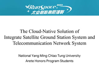 The Cloud-Native Solution of
Integrate Satellite Ground Station System and
Telecommunication Network System
National Yang Ming Chiao Tung University
Arete Honors Program Students
 