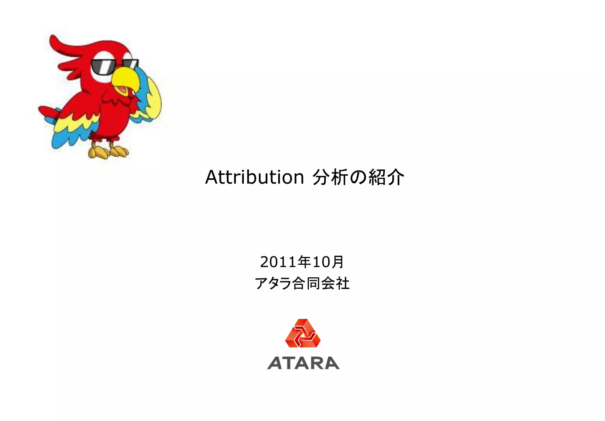 Attribution 分析の紹介



    2011年10月
    アタラ合同会社
 