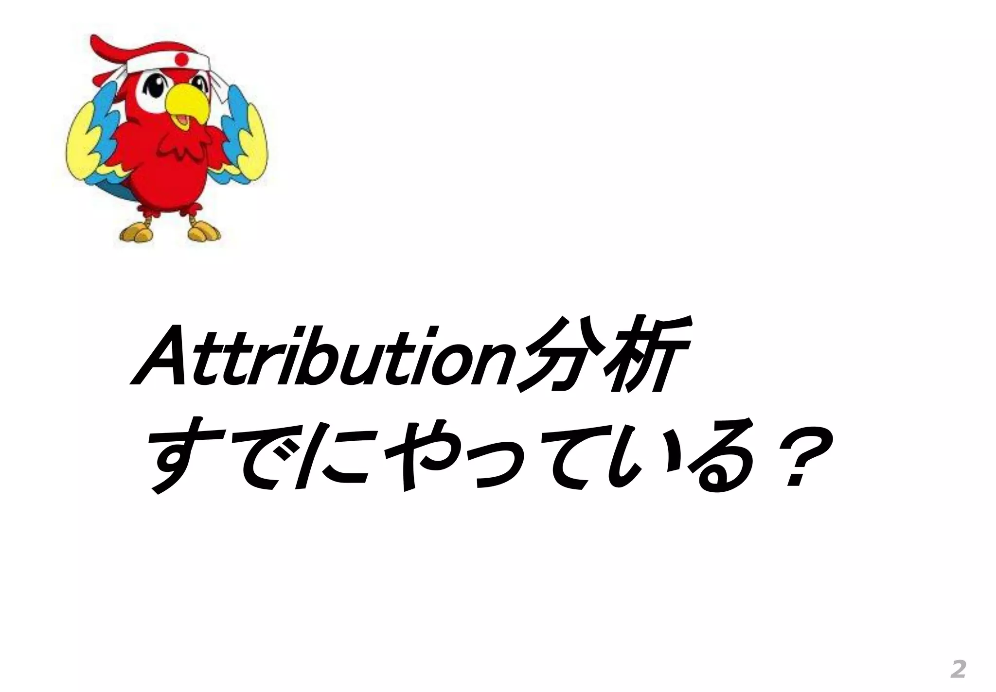Attribution分析
すでにやっている？

                2
 