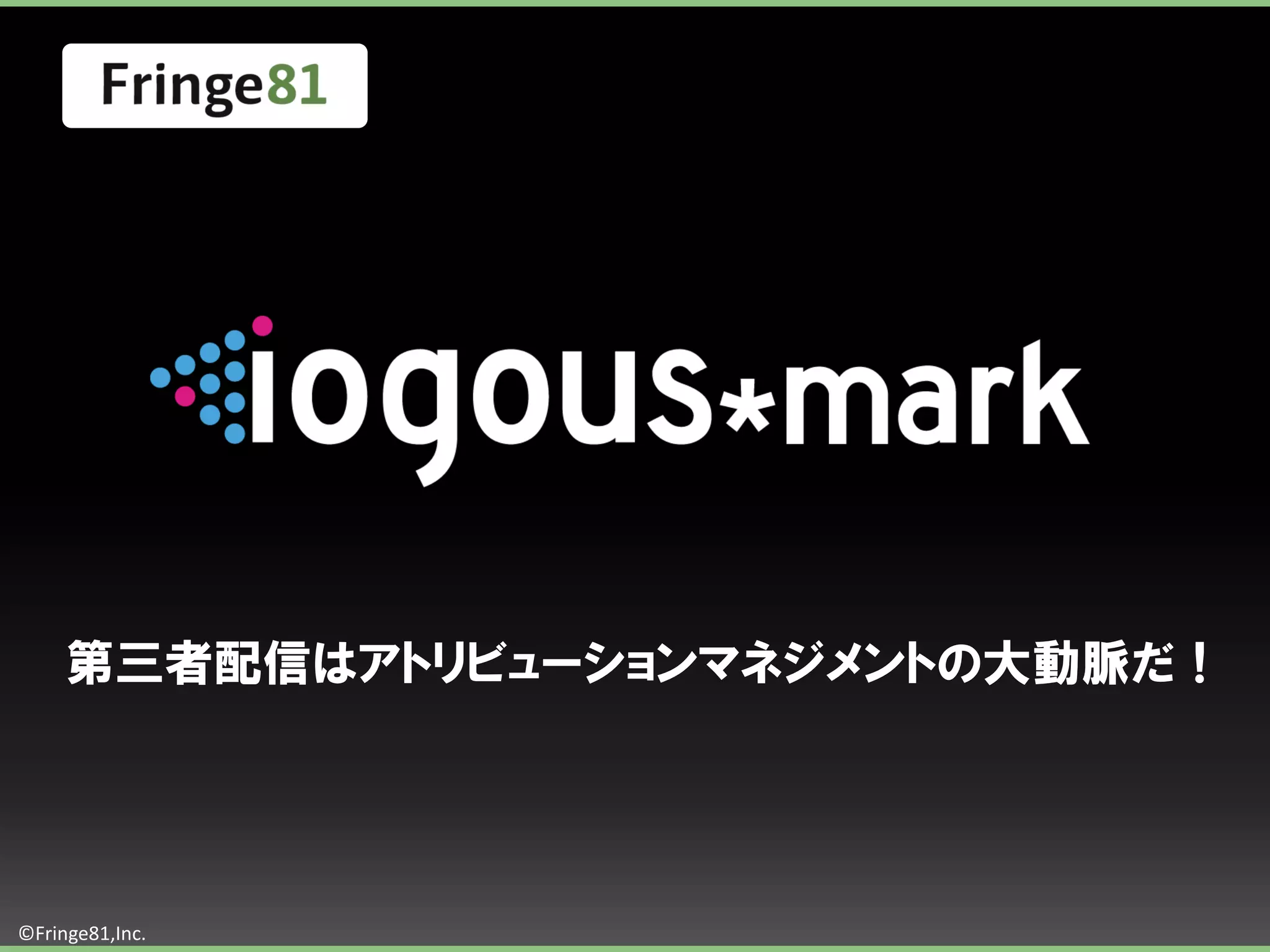 第三者配信はアトリビューションマネジメントの大動脈だ！




©Fringe81,Inc.
 