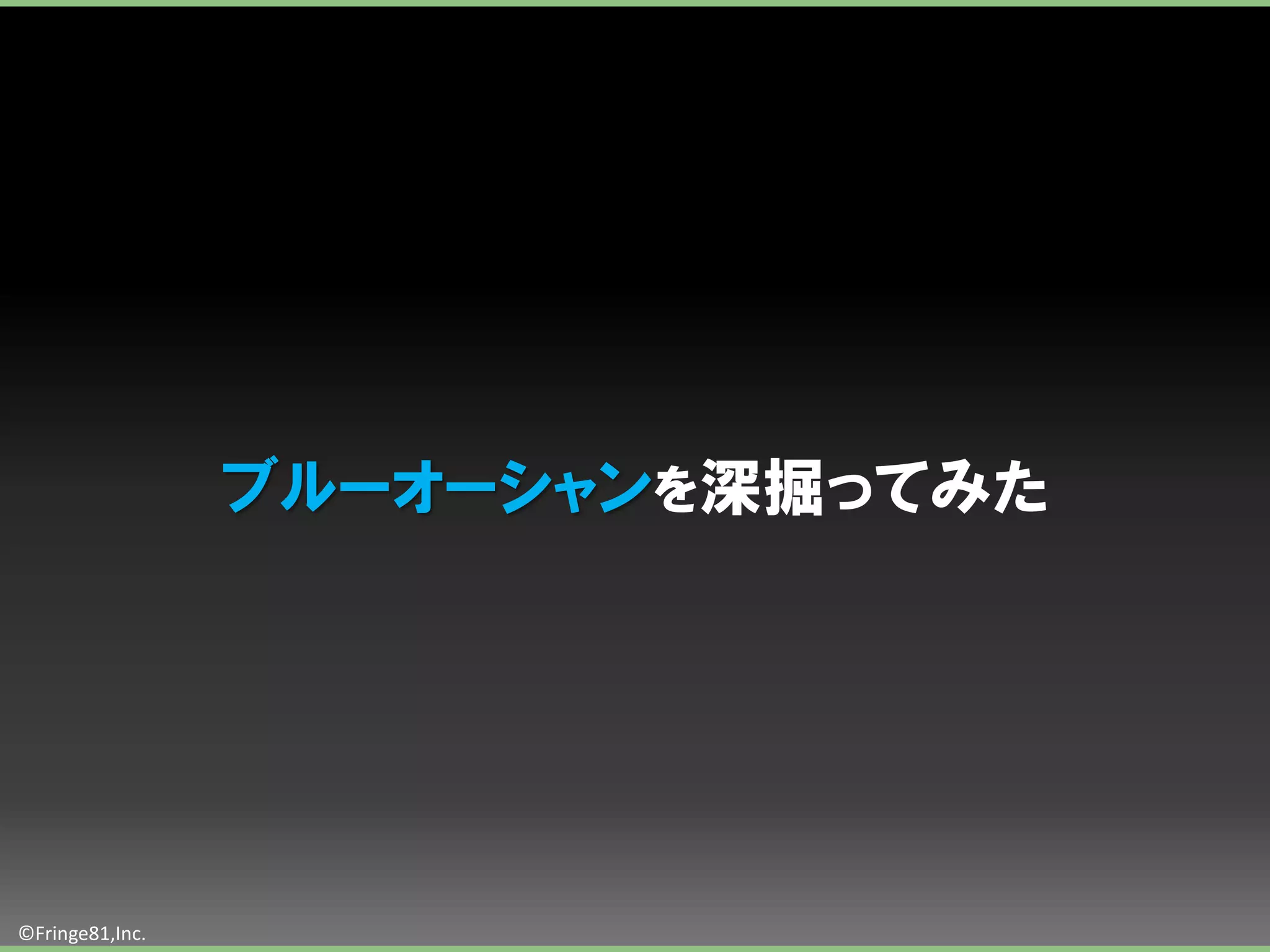 ブルーオーシャンを深掘ってみた




©Fringe81,Inc.
 