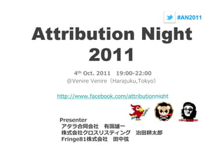 #AN2011


Attribution Night
      2011
       4th Oct. 2011 19:00-22:00
     @Venire Venire Harajuku,Tokyo

  http://www.facebook.com/attributionnight



  Presenter


   Fringe81
 