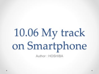 10.06 My track
on Smartphone
Author : HOSHIBA
 