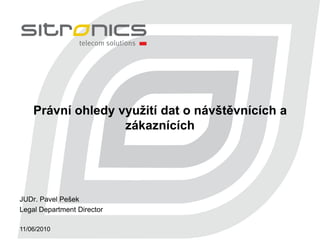 Právní ohledy využití dat o návštěvnících a
                   zákaznících




JUDr. Pavel Pešek
Legal Department Director

11/06/2010
 