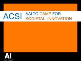 ACSI AALTO CAMP FOR SOCIETALINNOVATION 