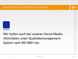Spezifische Social Media Guidelines




 18


Wir halten auch bei unseren Social-Media-
Aktivitäten unser Qualitätsmanagement-
System nach ISO 9001 ein.



                        © DFKOM GmbH        Slide 19
 