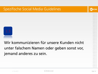 Spezifische Social Media Guidelines




 13


Wir kommunizieren für unsere Kunden nicht
unter falschem Namen oder geben so...