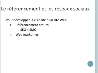 Le référencement et les réseaux sociaux <ul><li>Pour développer la visibilité d'un site Web </li></ul><ul><ul><li>> Référe...