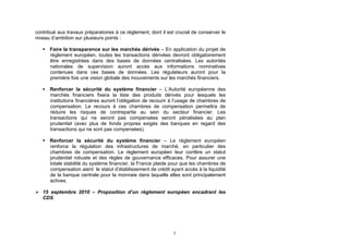 contribué aux travaux préparatoires à ce règlement, dont il est crucial de conserver le
niveau d’ambition sur plusieurs points :

    Faire la transparence sur les marchés dérivés – En application du projet de
     règlement européen, toutes les transactions dérivées devront obligatoirement
     être enregistrées dans des bases de données centralisées. Les autorités
     nationales de supervision auront accès aux informations nominatives
     contenues dans ces bases de données. Les régulateurs auront pour la
     première fois une vision globale des mouvements sur les marchés financiers.

    Renforcer la sécurité du système financier – L’Autorité européenne des
     marchés financiers fixera la liste des produits dérivés pour lesquels les
     institutions financières auront l’obligation de recourir à l’usage de chambres de
     compensation. Le recours à ces chambres de compensation permettra de
     réduire les risques de contrepartie au sein du secteur financier. Les
     transactions qui ne seront pas compensées seront pénalisées au plan
     prudentiel (avec plus de fonds propres exigés des banques en regard des
     transactions qui ne sont pas compensées).

    Renforcer la sécurité du système financier – Le règlement européen
     renforce la régulation des infrastructures de marché, en particulier des
     chambres de compensation. Le règlement européen leur confère un statut
     prudentiel robuste et des règles de gouvernance efficaces. Pour assurer une
     totale stabilité du système financier, la France plaide pour que les chambres de
     compensation aient le statut d’établissement de crédit ayant accès à la liquidité
     de la banque centrale pour la monnaie dans laquelle elles sont principalement
     actives.

 15 septembre 2010 – Proposition d’un règlement européen encadrant les
  CDS




                                                               3
 