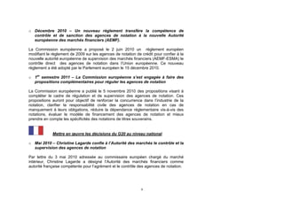o Décembre 2010 – Un nouveau règlement transfère la compétence de
  contrôle et de sanction des agences de notation à la nouvelle Autorité
  européenne des marchés financiers (AEMF).

La Commission européenne a proposé le 2 juin 2010 un règlement européen
modifiant le règlement de 2009 sur les agences de notation de crédit pour confier à la
nouvelle autorité européenne de supervision des marchés financiers (AEMF-ESMA) le
contrôle direct des agences de notation dans l’Union européenne. Ce nouveau
règlement a été adopté par le Parlement européen le 15 décembre 2010.

o 1er semestre 2011 – La Commission européenne s’est engagée à faire des
  propositions complémentaires pour réguler les agences de notation

La Commission européenne a publié le 5 novembre 2010 des propositions visant à
compléter le cadre de régulation et de supervision des agences de notation. Ces
propositions auront pour objectif de renforcer la concurrence dans l’industrie de la
notation, clarifier la responsabilité civile des agences de notation en cas de
manquement à leurs obligations, réduire la dépendance réglementaire vis-à-vis des
notations, évaluer le modèle de financement des agences de notation et mieux
prendre en compte les spécificités des notations de titres souverains.


             Mettre en œuvre les décisions du G20 au niveau national

o Mai 2010 – Christine Lagarde confie à l’Autorité des marchés le contrôle et la
  supervision des agences de notation

Par lettre du 3 mai 2010 adressée au commissaire européen chargé du marché
intérieur, Christine Lagarde a désigné l’Autorité des marchés financiers comme
autorité française compétente pour l’agrément et le contrôle des agences de notation.




                                                              9
 