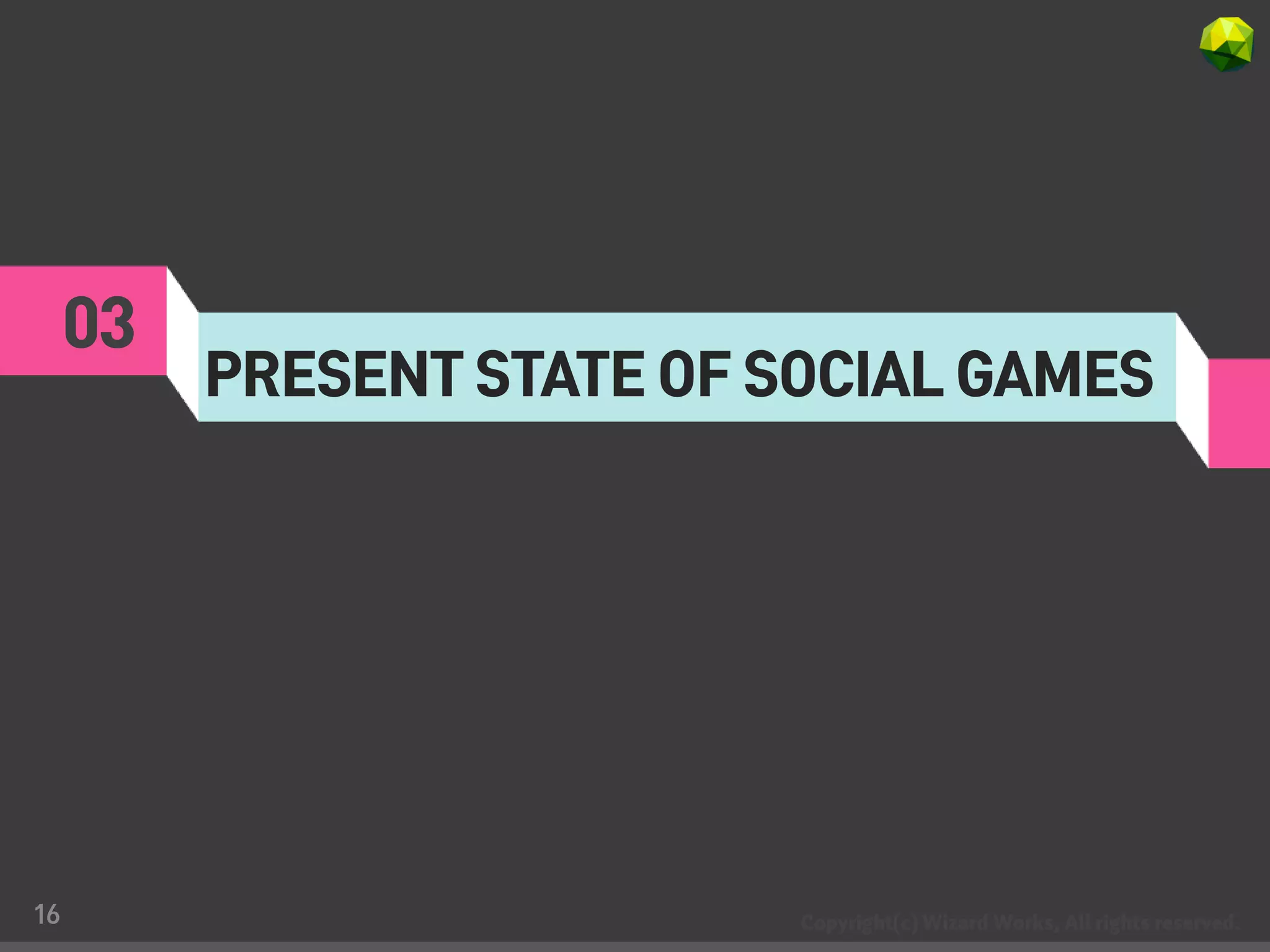 03
          PRESENT STATE OF SOCIAL GAMES




16
 