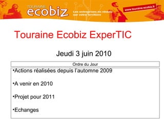 Touraine Ecobiz ExperTIC Jeudi 3 juin 2010 ,[object Object],[object Object],[object Object],[object Object],Ordre du Jour 