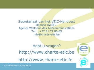 Secretariaat van het eTIC-Handvest Damien JACOB,  Agence Wallonne des Télécommunications Tel. : +32 81 77 80 65 [email_add...