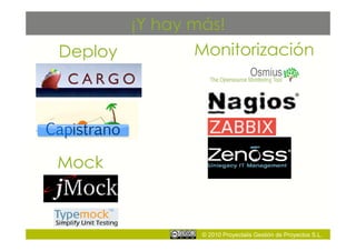 ¡Y hay más!
Deploy        Monitorización




Mock



               © 2010 Proyectalis Gestión de Proyectos S.L.
 