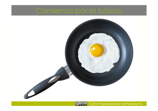 Comienza por lo básico




             © 2010 Proyectalis Gestión de Proyectos S.L.
 