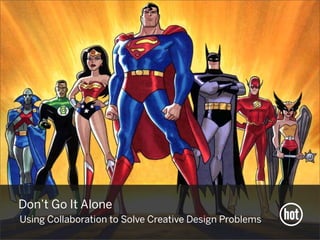Don’t Go It Alone
Using Collaboration to Solve Creative Design Problems
 