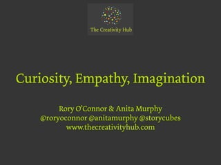 Curiosity, Empathy, Imagination

        Rory O’Connor & Anita Murphy
   @roryoconnor @anitamurphy @storycubes
          www.thecreativityhub.com
 