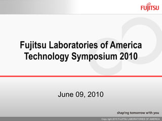 Fujitsu Laboratories of America Technology Symposium 2010 June 09, 2010 Copy right 2010 FUJITSU LABORATORIES OF AMERICA  