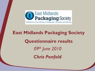 East Midlands Packaging Society
     Questionnaire results
         09th June 2010
         Chris Penfold
 