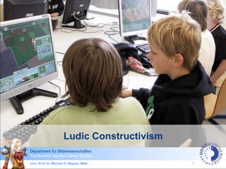 Ludic Constructivism
Department für Bildwissenschaften
Fachbereich Applied Game Studies
Univ.-Prof. Dr. Michael G. Wagner, MBA       1
 