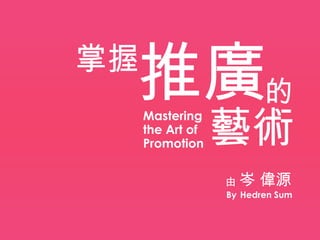 推廣的
掌握

                  藝術
     Mastering
     the Art of
     Promotion


                  由岑    偉源
                  By Hedren Sum
 