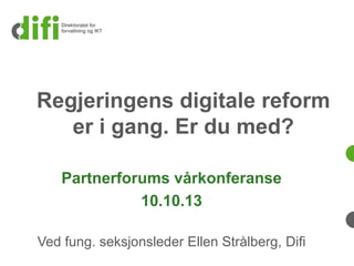 Regjeringens digitale reform
er i gang. Er du med?
Partnerforums vårkonferanse
10.10.13
Ved fung. seksjonsleder Ellen Strålberg, Difi
 