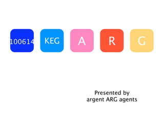 100614   KEG   A          R            G



                      Presented by
                   argent ARG agents
 