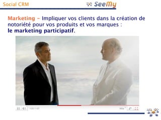 Social CRM

 Marketing - Impliquer vos clients dans la création de
 notoriété pour vos produits et vos marques :
 le marketing participatif.
 