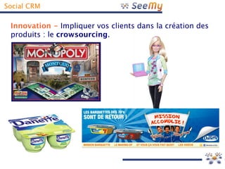 Social CRM

 Innovation - Impliquer vos clients dans la création des
 produits : le crowsourcing.
 