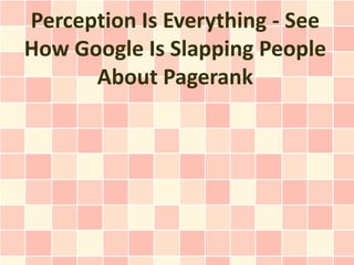 Perception Is Everything - See
How Google Is Slapping People
      About Pagerank
 