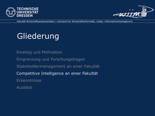 Einstieg und Motivation Eingrenzung und Forschungsfragen Stakeholdermanagement an einer Fakultät Competitive Intelligence an einer Fakultät Erkenntnisse Ausblick 