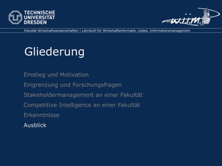 Einstieg und Motivation Eingrenzung und Forschungsfragen Stakeholdermanagement an einer Fakultät Competitive Intelligence an einer Fakultät Erkenntnisse Ausblick 