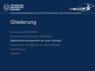 Einstieg und Motivation Eingrenzung und Forschungsfragen Stakeholdermanagement an einer Fakultät Competitive Intelligence an einer Fakultät Erkenntnisse Ausblick 