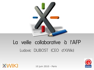 La veille collaborative à l'AFP
   Ludovic DUBOST (CEO d'XWiki)

           10 juin 2010 - Paris
 