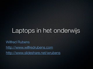 Laptops in het onderwijs
Wilfred Rubens
http://www.wilfredrubens.com
http://www.slideshare.net/wrubens
 