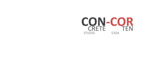CON-­‐COR	
  	
  
 CRETE	
  	
  	
  	
  	
  	
  	
  	
  	
  	
  TEN	
  
  STUDIO	
  	
  	
  	
  	
  	
  	
  	
  	
  	
  	
  	
  	
  	
  	
  	
  	
  	
  	
  	
  	
  CASA	
  
 