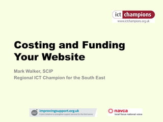 Costing and Funding
Your Website
Mark Walker, SCIP
Regional ICT Champion for the South East
 