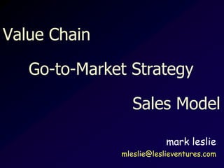 Value Chain
mark leslie
mleslie@leslieventures.com
Go-to-Market Strategy
Sales Model
 