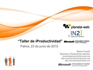 “Taller de iProductividad"
 Palma, 23 de junio de 2010
                                             Ramon Costa
                              Business Productivity Advisor
                               ramonc@productivitycenter.org
                              http://www.productivitycenter.org
                                   http://ww.iproductividad.com
 