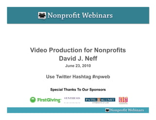 Video Production for Nonprofits
         David J. Neff
              June 23, 2010

     Use Twitter Hashtag #npweb

      Special Thanks To Our Sponsors
 