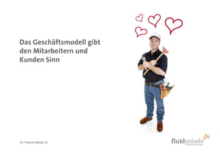 Das Geschäftsmodell gibt
den Mitarbeitern und
Kunden Sinn




Dr. Patrick Stähler | 8
 